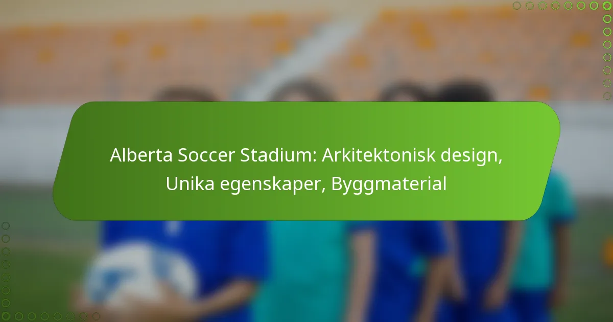 Alberta Soccer Stadium: Arkitektonisk design, Unika egenskaper, Byggmaterial