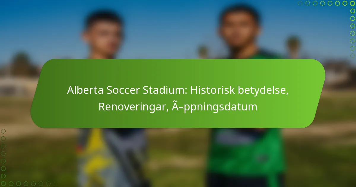Alberta Soccer Stadium: Historisk betydelse, Renoveringar, Öppningsdatum