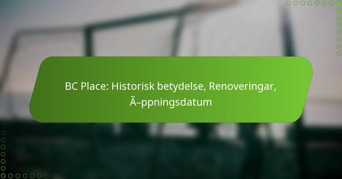 BC Place: Historisk betydelse, Renoveringar, Öppningsdatum