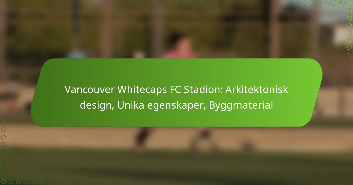 Vancouver Whitecaps FC Stadion: Arkitektonisk design, Unika egenskaper, Byggmaterial