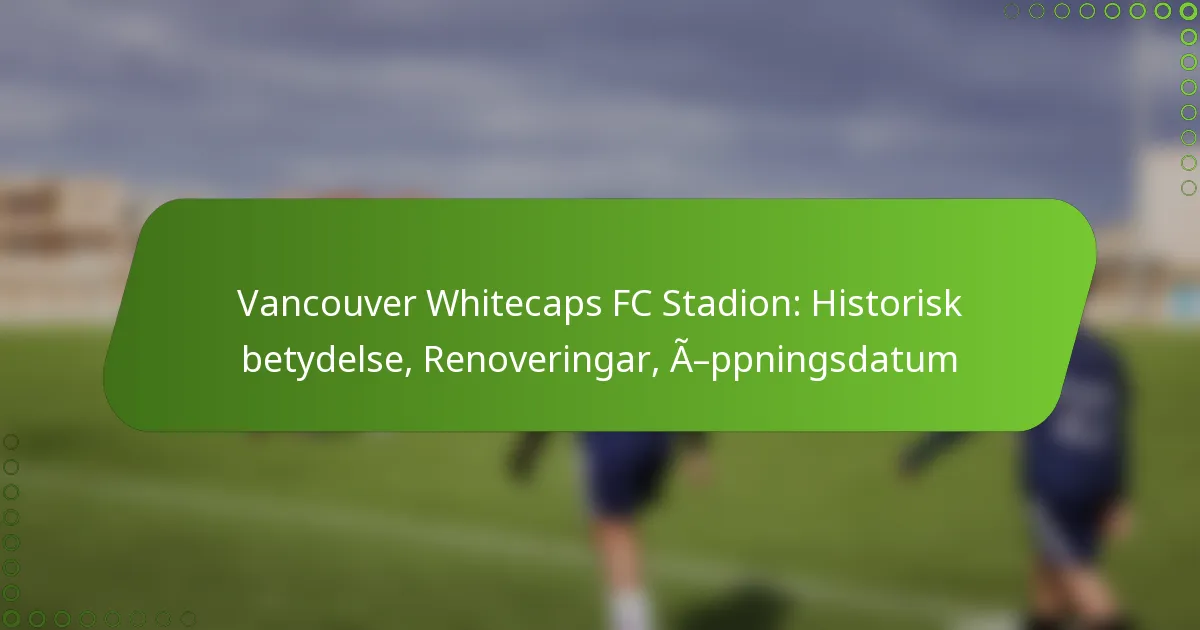 Vancouver Whitecaps FC Stadion: Historisk betydelse, Renoveringar, Öppningsdatum