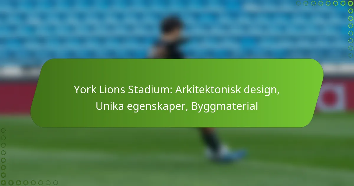 York Lions Stadium: Arkitektonisk design, Unika egenskaper, Byggmaterial