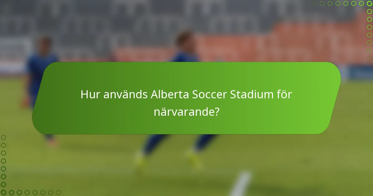 Hur används Alberta Soccer Stadium för närvarande?