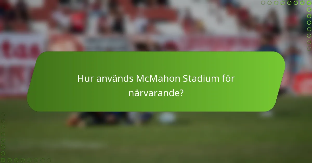 Hur används McMahon Stadium för närvarande?