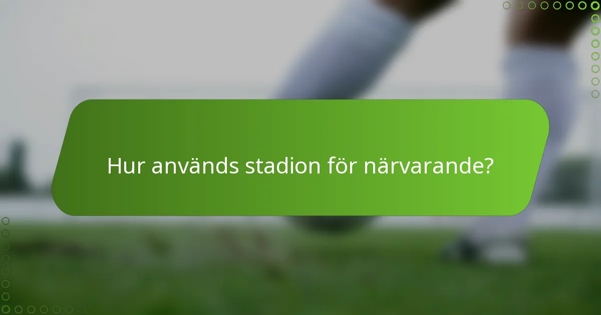 Hur används stadion för närvarande?