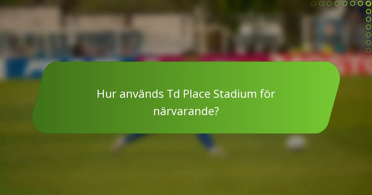 Hur används Td Place Stadium för närvarande?