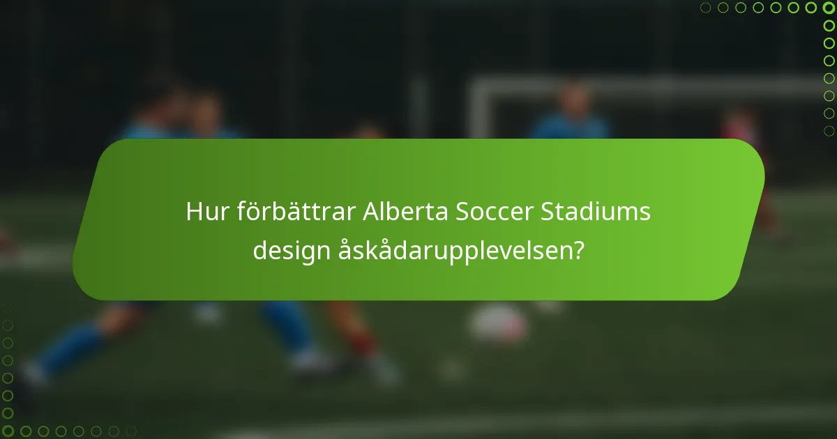 Hur förbättrar Alberta Soccer Stadiums design åskådarupplevelsen?