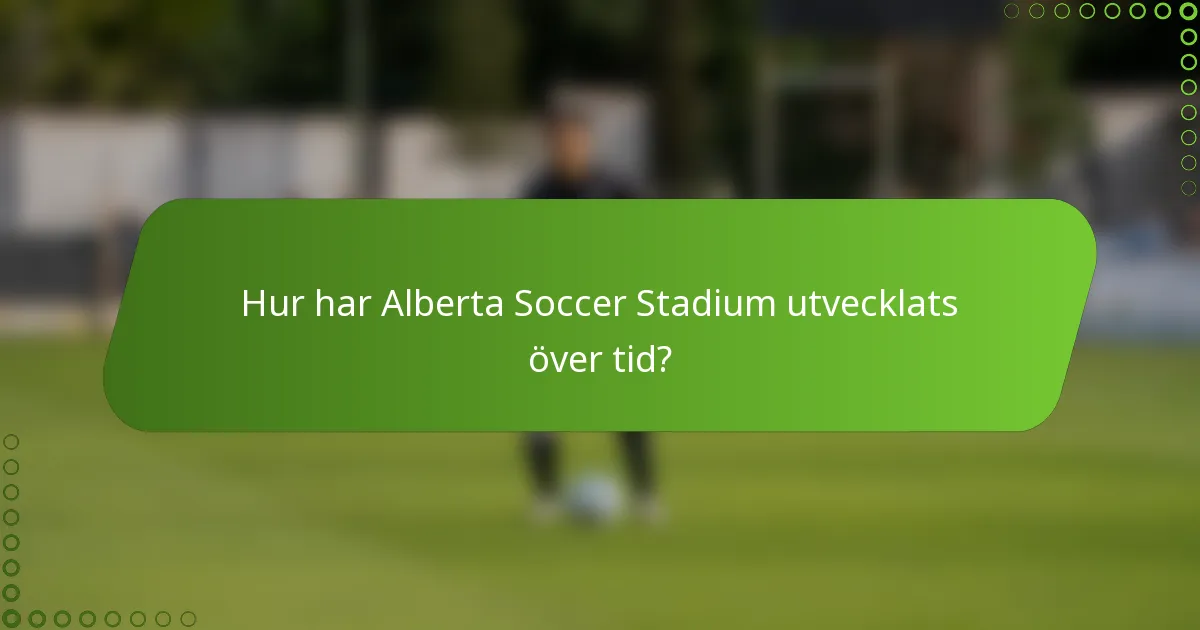 Hur har Alberta Soccer Stadium utvecklats över tid?