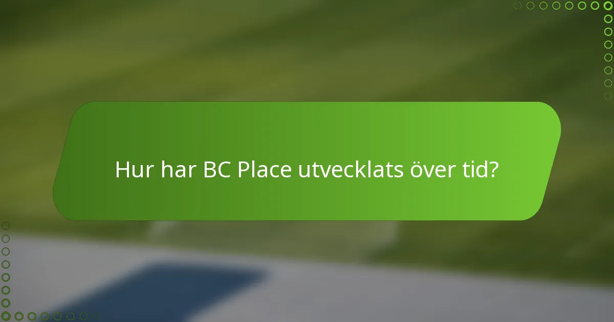 Hur har BC Place utvecklats över tid?