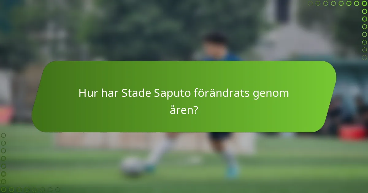 Hur har Stade Saputo förändrats genom åren?