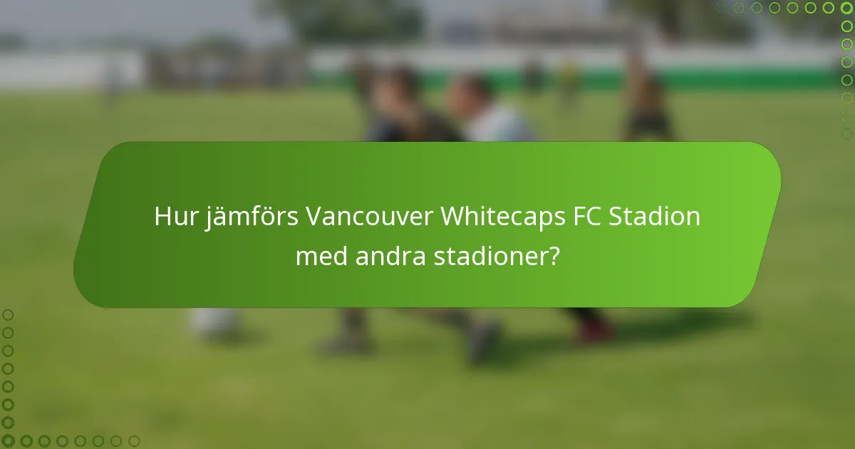 Hur jämförs Vancouver Whitecaps FC Stadion med andra stadioner?