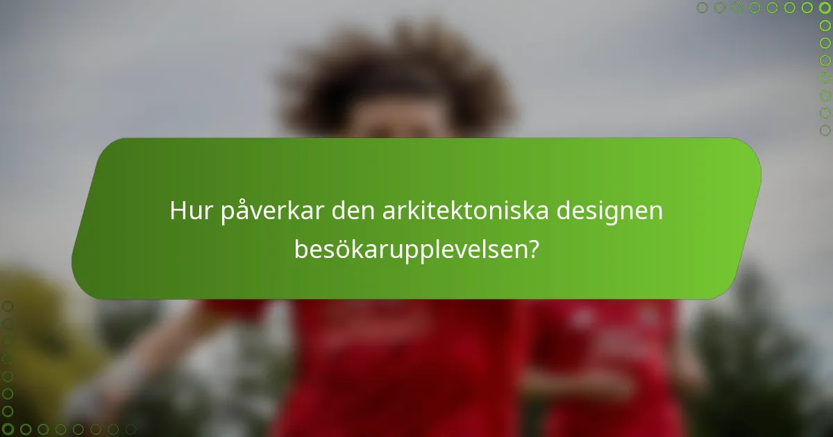 Hur påverkar den arkitektoniska designen besökarupplevelsen?