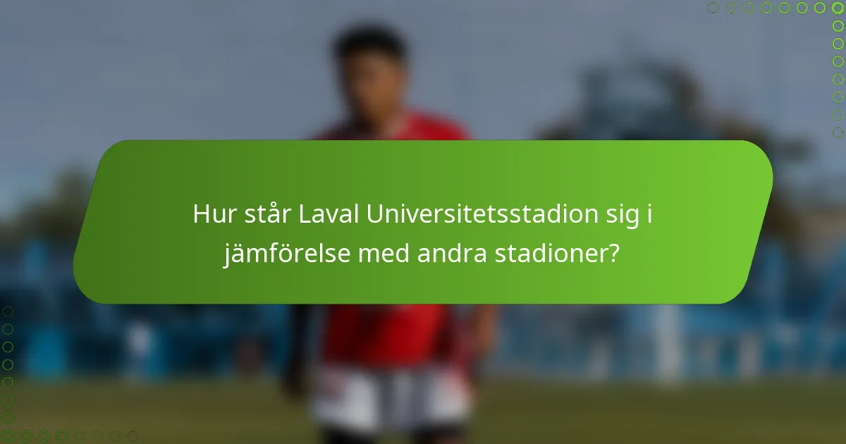 Hur står Laval Universitetsstadion sig i jämförelse med andra stadioner?
