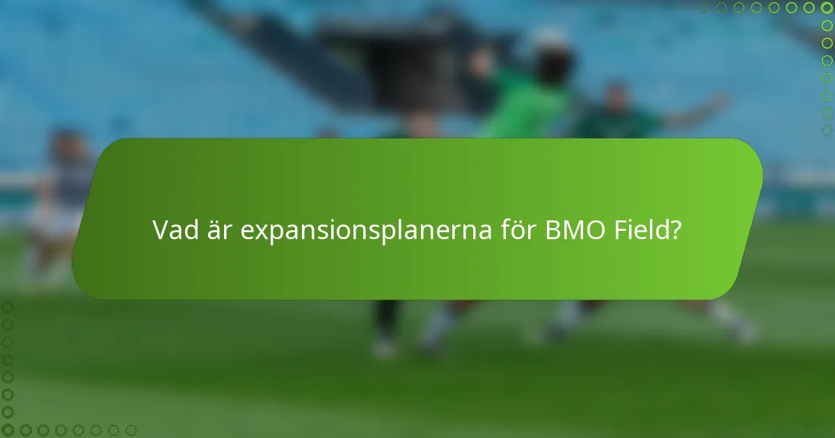 Vad är expansionsplanerna för BMO Field?