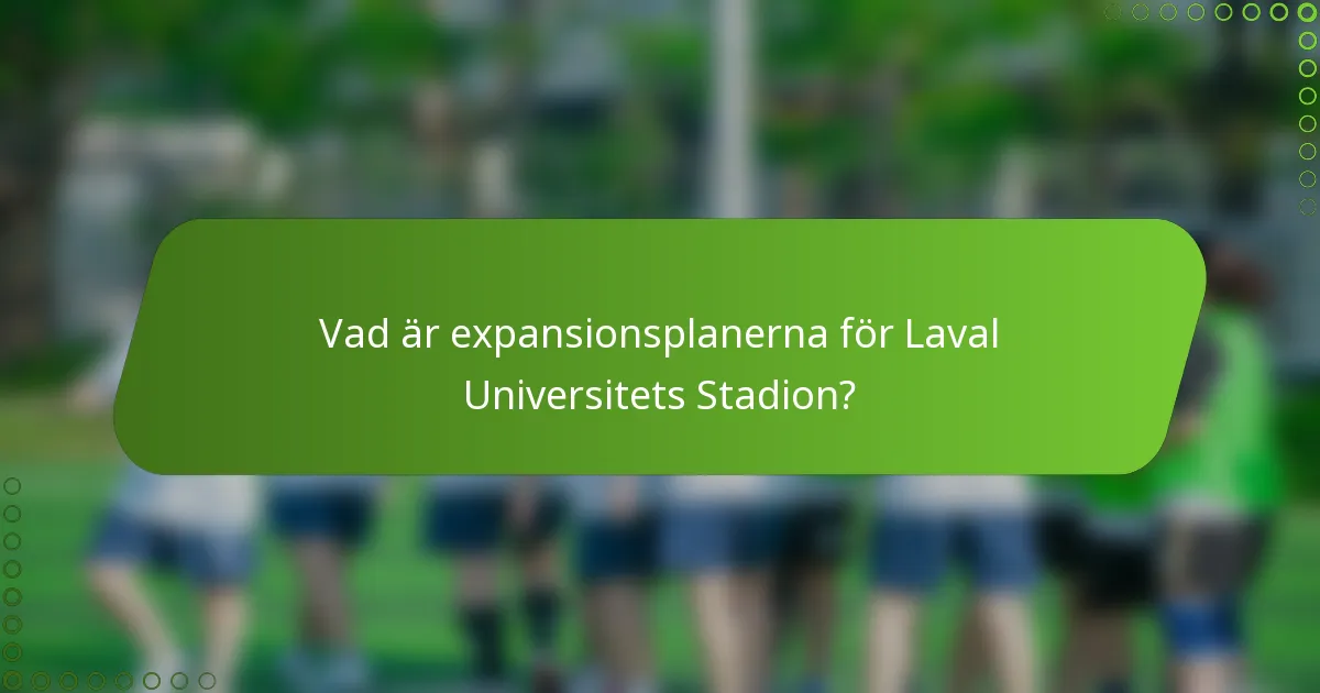 Vad är expansionsplanerna för Laval Universitets Stadion?