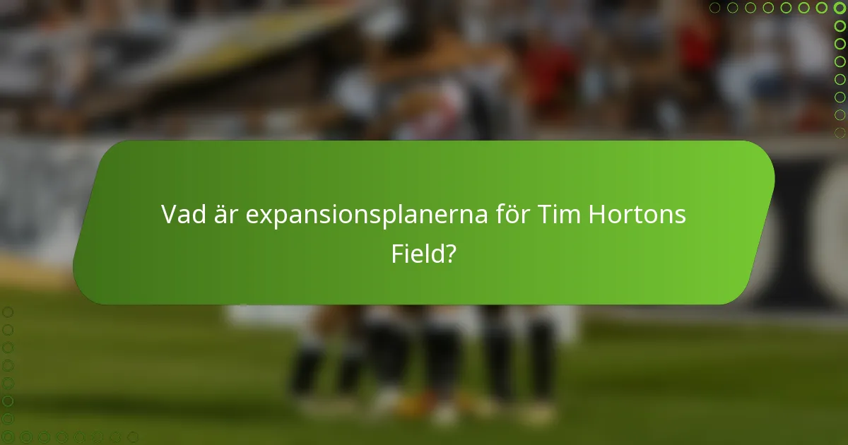 Vad är expansionsplanerna för Tim Hortons Field?