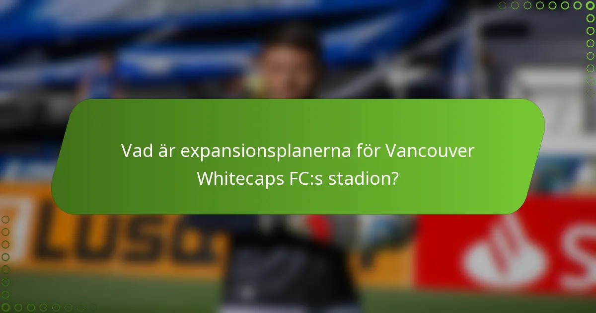 Vad är expansionsplanerna för Vancouver Whitecaps FC:s stadion?