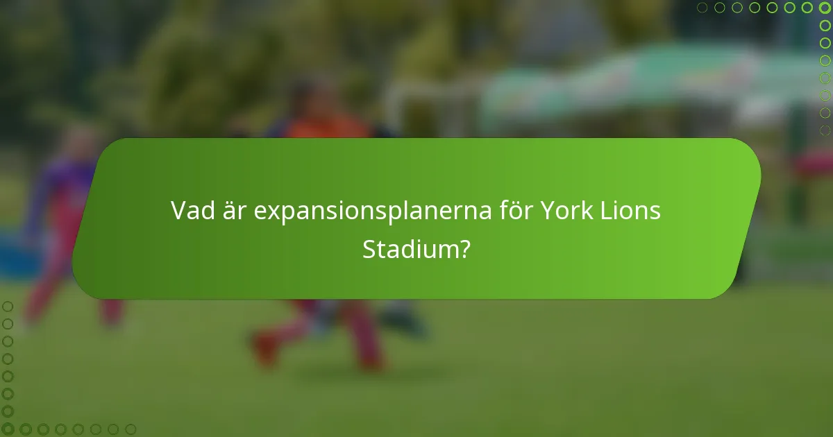 Vad är expansionsplanerna för York Lions Stadium?