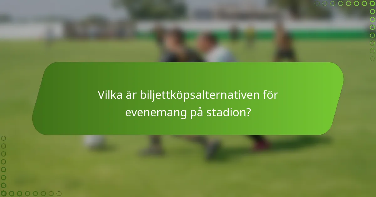 Vilka är biljettköpsalternativen för evenemang på stadion?