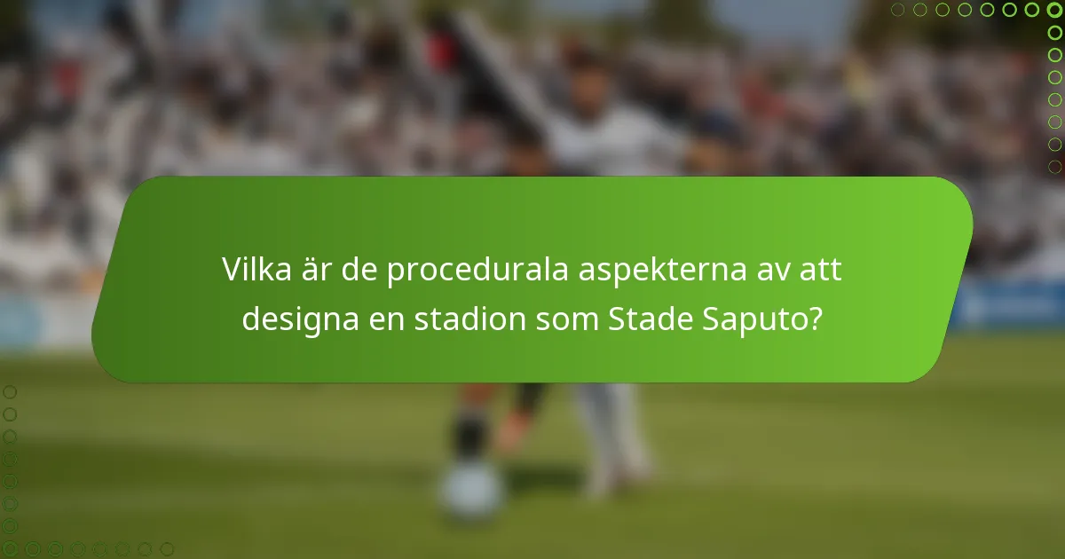 Vilka är de procedurala aspekterna av att designa en stadion som Stade Saputo?