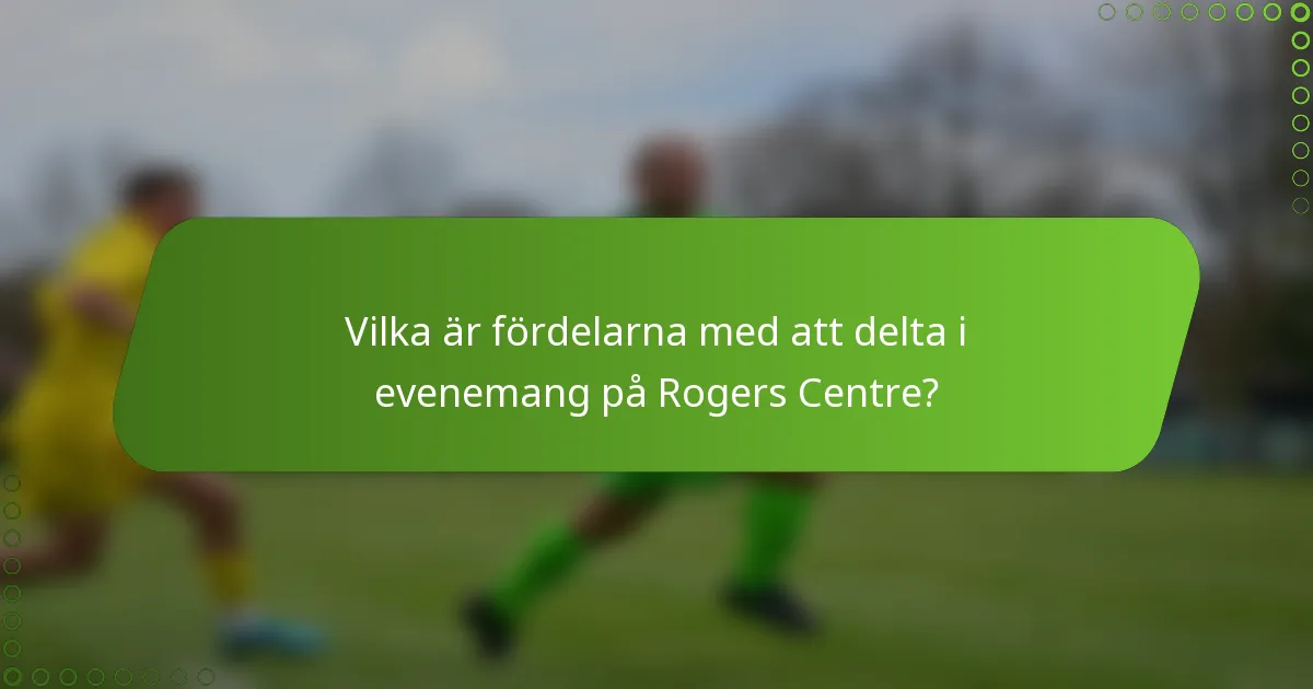Vilka är fördelarna med att delta i evenemang på Rogers Centre?
