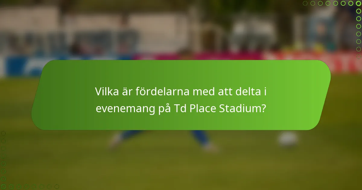 Vilka är fördelarna med att delta i evenemang på Td Place Stadium?