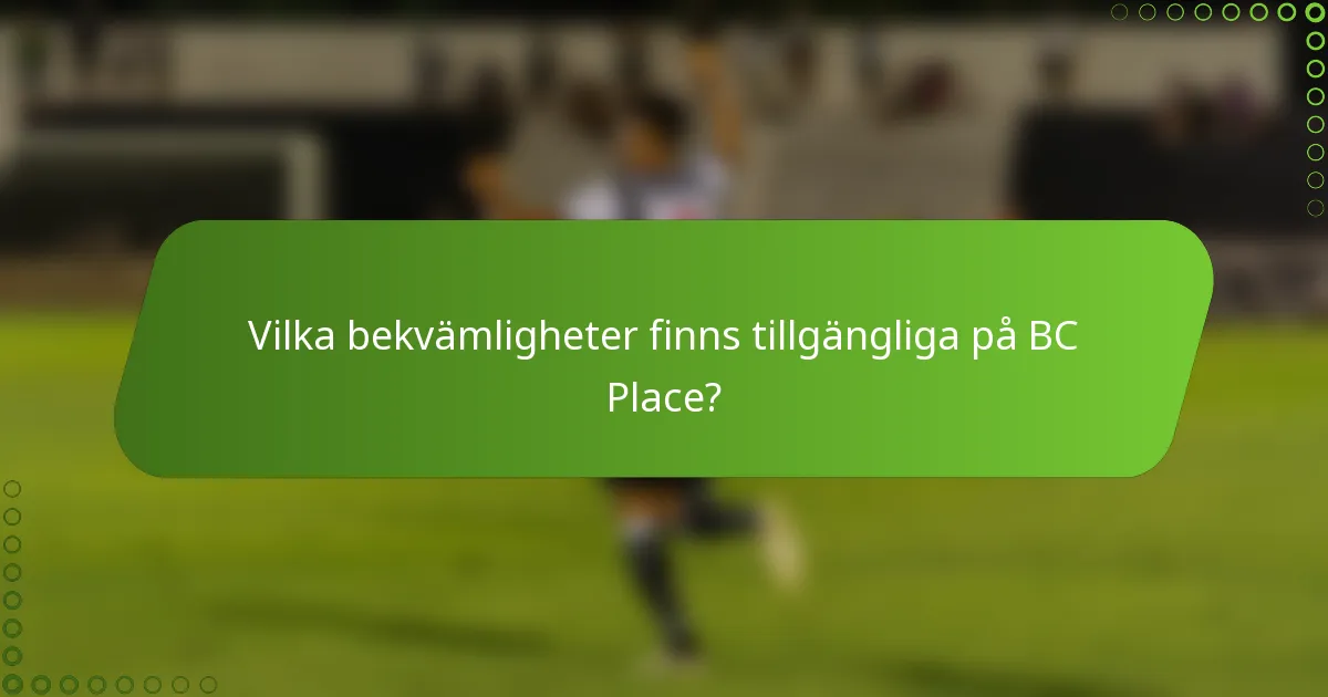 Vilka bekvämligheter finns tillgängliga på BC Place?