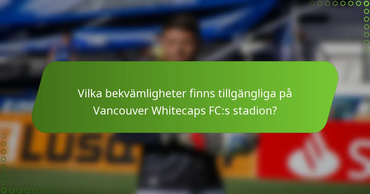 Vilka bekvämligheter finns tillgängliga på Vancouver Whitecaps FC:s stadion?