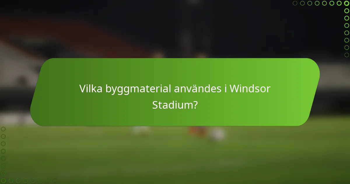 Vilka byggmaterial användes i Windsor Stadium?