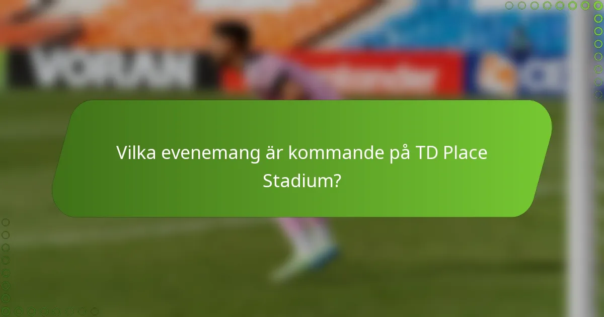 Vilka evenemang är kommande på TD Place Stadium?
