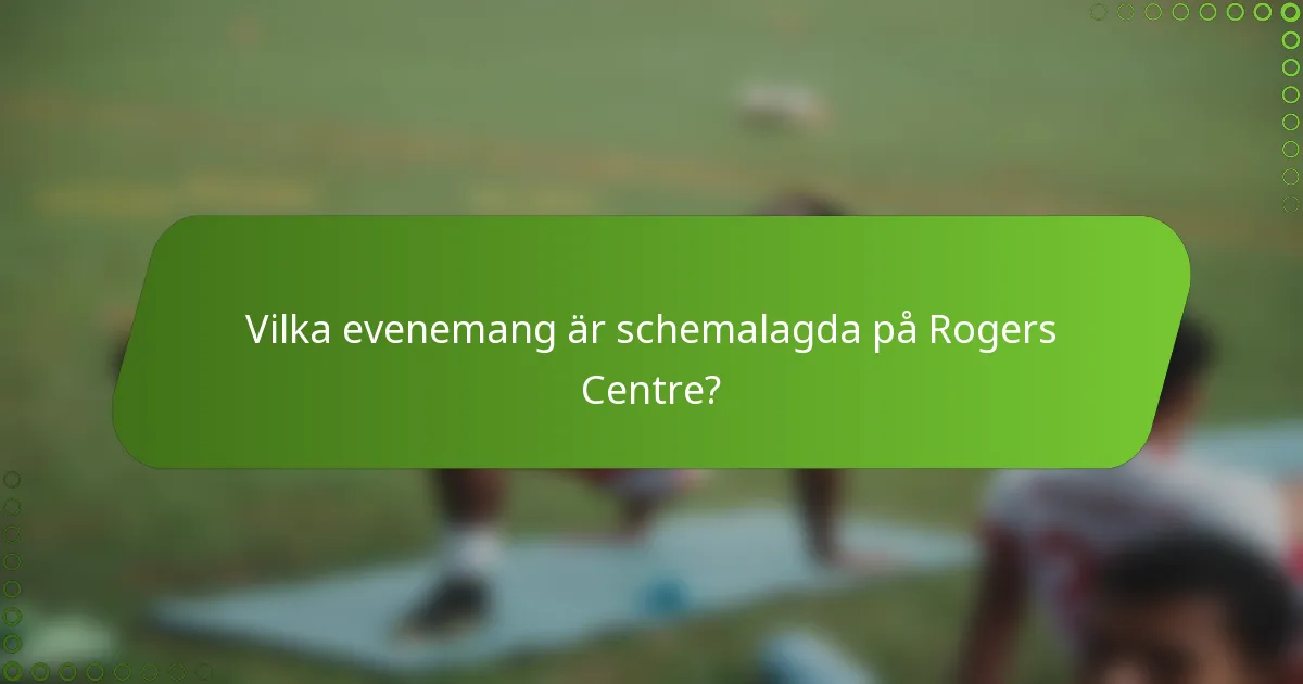 Vilka evenemang är schemalagda på Rogers Centre?