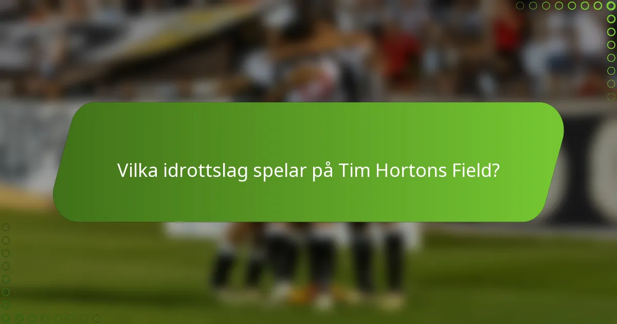 Vilka idrottslag spelar på Tim Hortons Field?