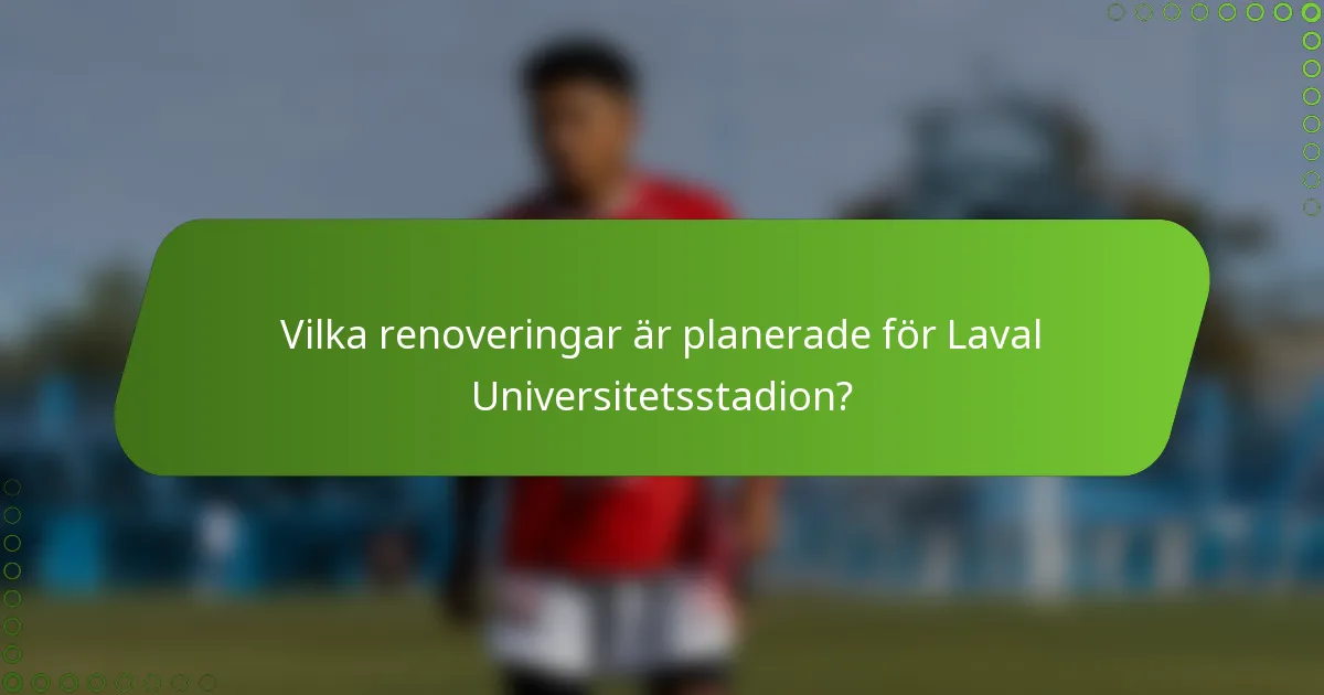 Vilka renoveringar är planerade för Laval Universitetsstadion?