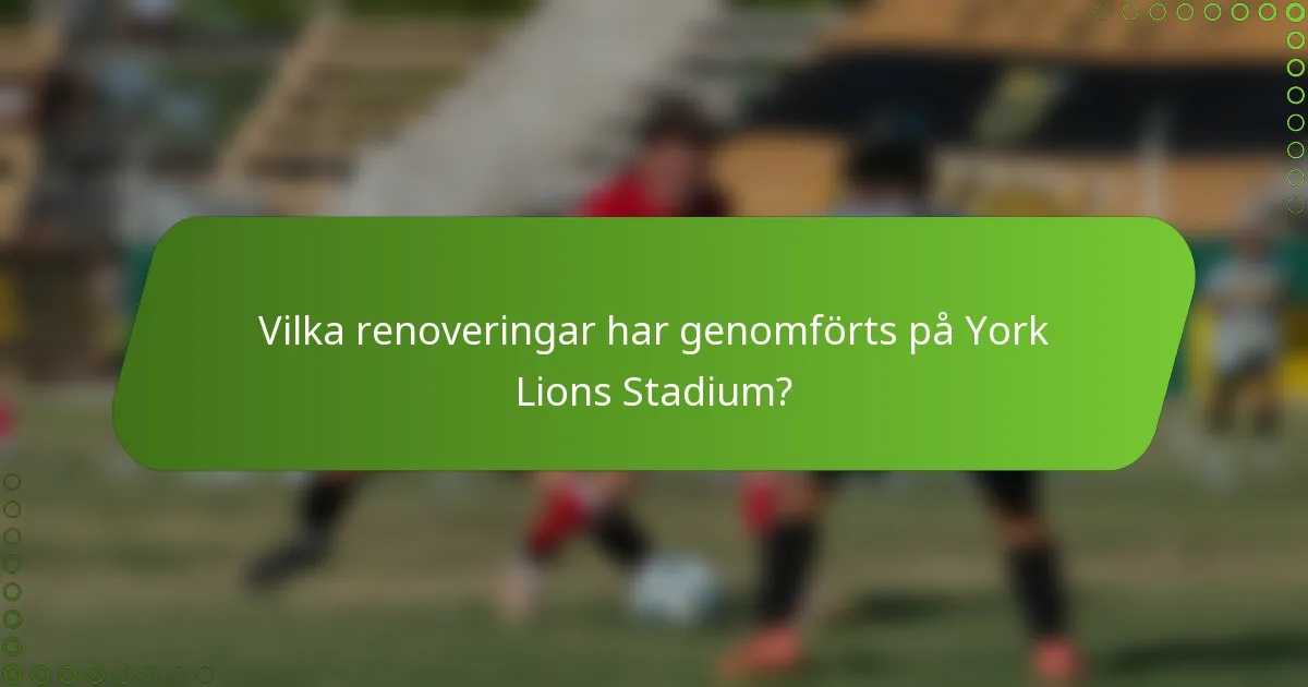 Vilka renoveringar har genomförts på York Lions Stadium?