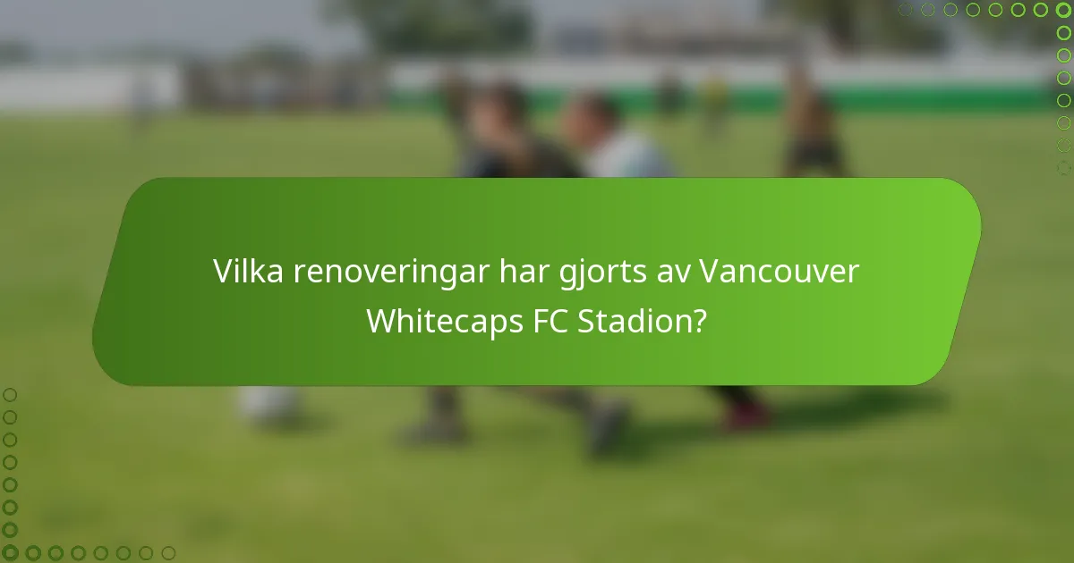 Vilka renoveringar har gjorts av Vancouver Whitecaps FC Stadion?