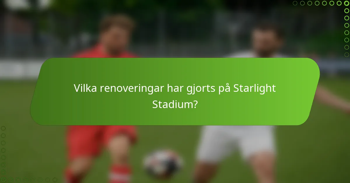 Vilka renoveringar har gjorts på Starlight Stadium?