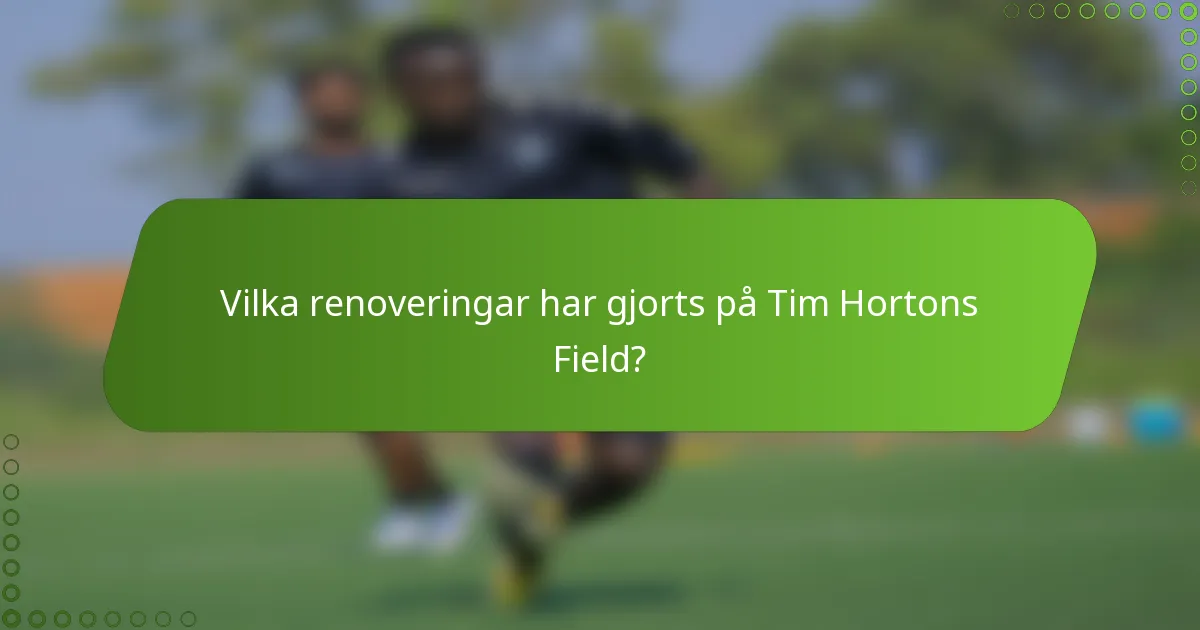 Vilka renoveringar har gjorts på Tim Hortons Field?