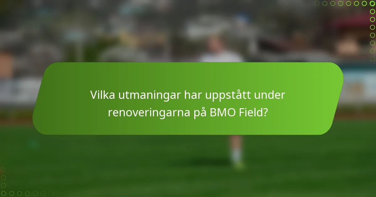 Vilka utmaningar har uppstått under renoveringarna på BMO Field?
